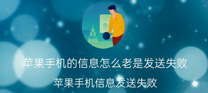 苹果手机的信息怎么老是发送失败 苹果手机信息发送失败